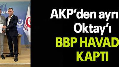 AKP’den ayrılan Oktay’ı BBP HAVADA KAPTI